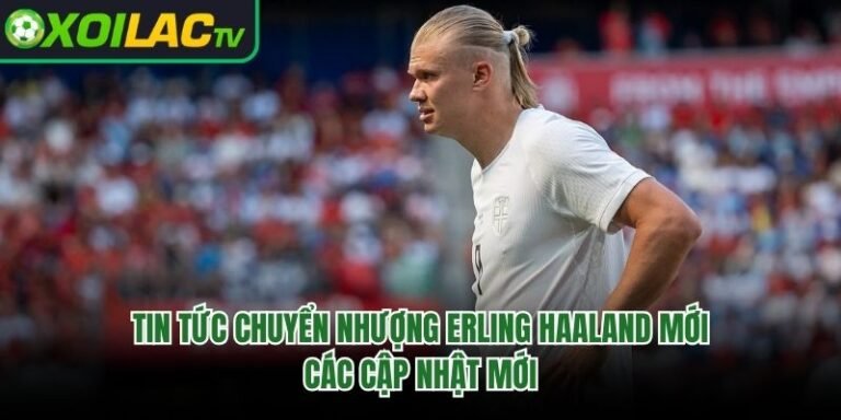 Tin Tức Chuyển Nhượng Erling Haaland Mới - Các Cập Nhật Mới